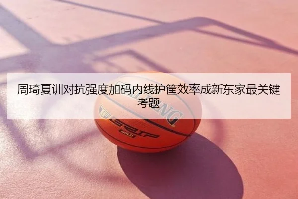 周琦夏训对抗强度加码内线护筐效率成新东家最关键考题