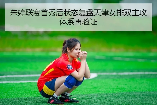 朱婷联赛首秀后状态复盘天津女排双主攻体系再验证