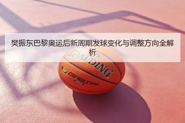樊振东巴黎奥运后新周期发球变化与调整方向全解析