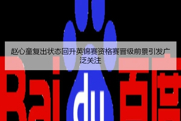 赵心童复出状态回升英锦赛资格赛晋级前景引发广泛关注